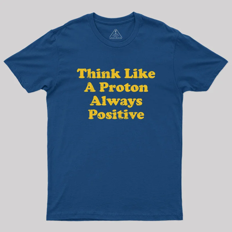 Think Like A Proton Always Positive Geek T-Shirt