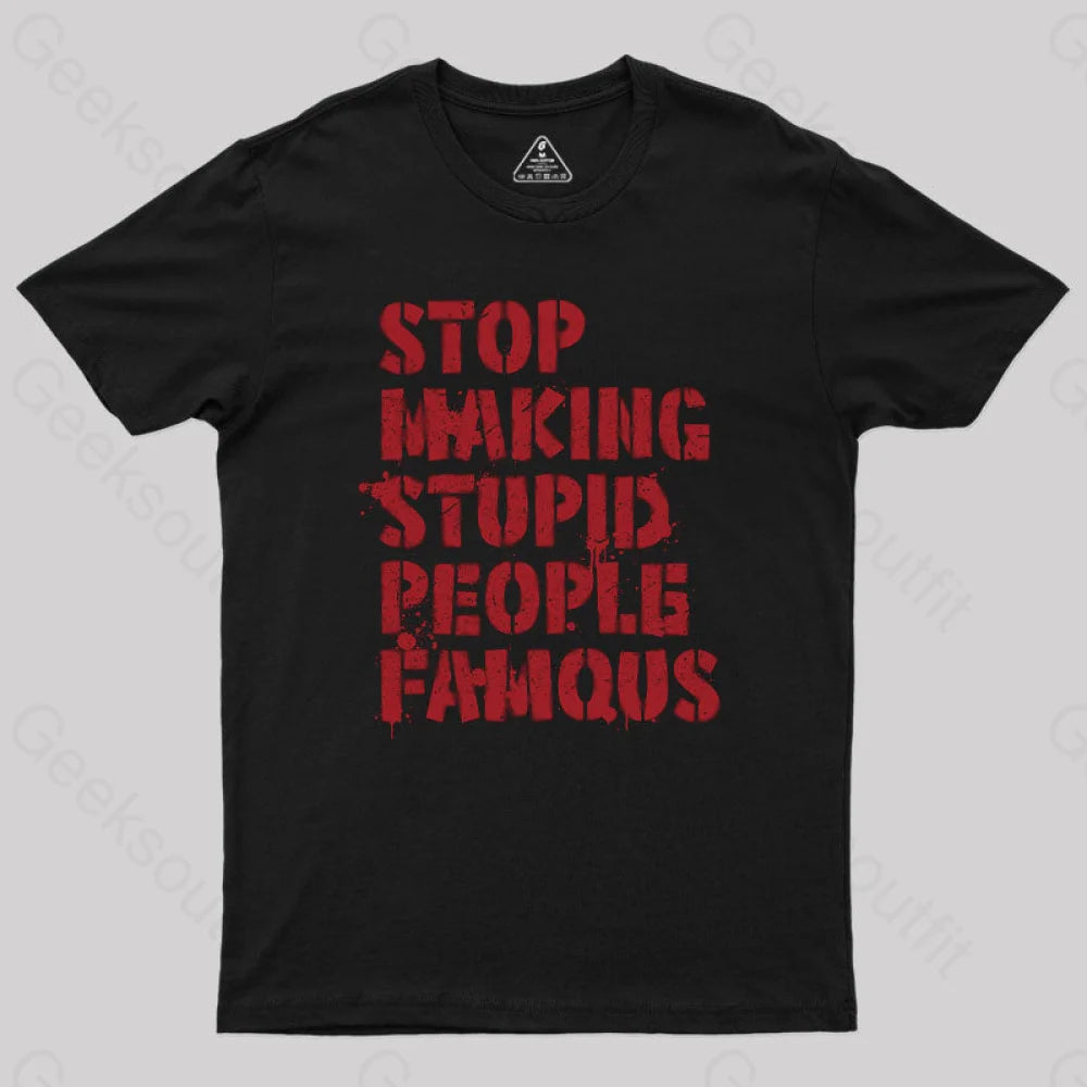 Stop Making Stupid People Famous Geek T-Shirt